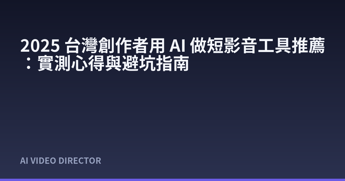 2025 台灣創作者用 AI 做短影音工具推薦：實測心得與避坑指南