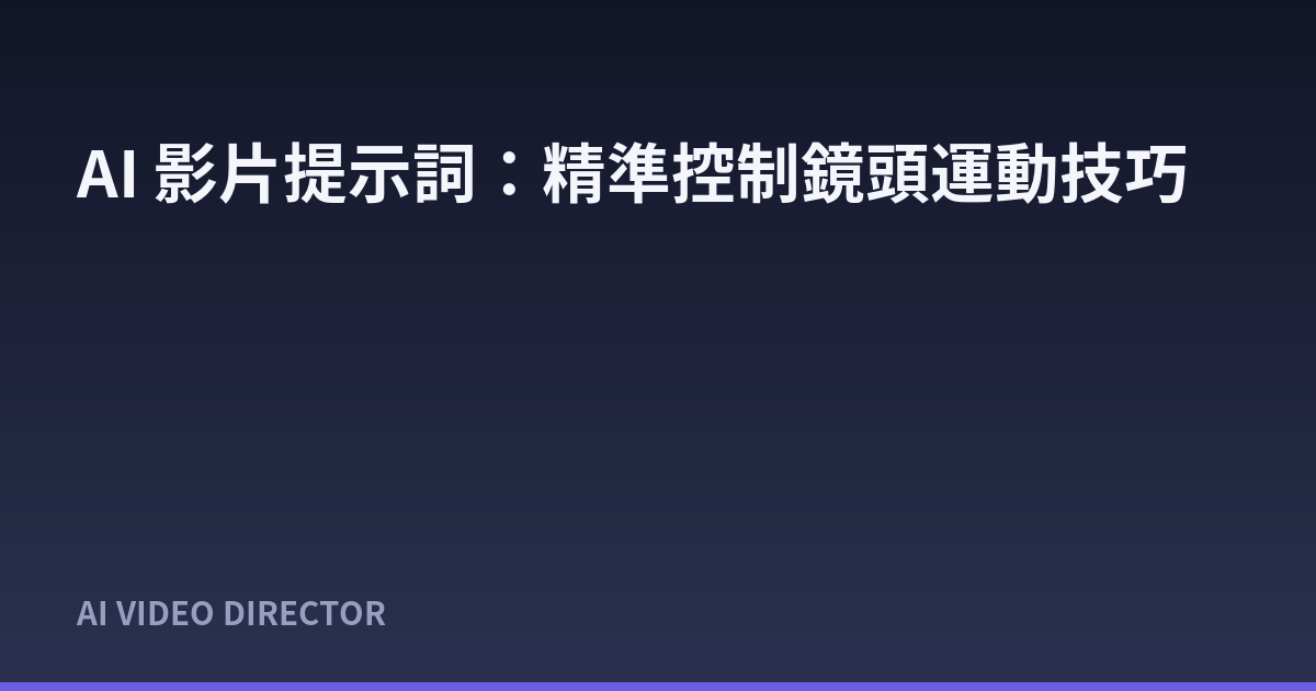AI 影片提示詞：精準控制鏡頭運動技巧
