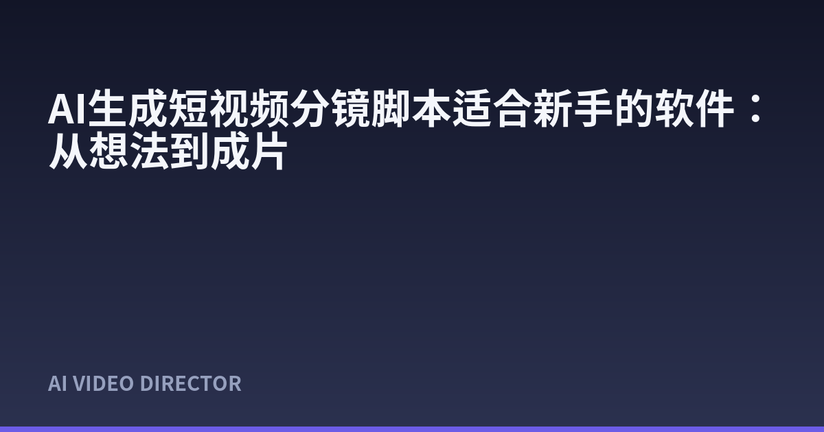 AI生成短视频分镜脚本适合新手的软件：从想法到成片