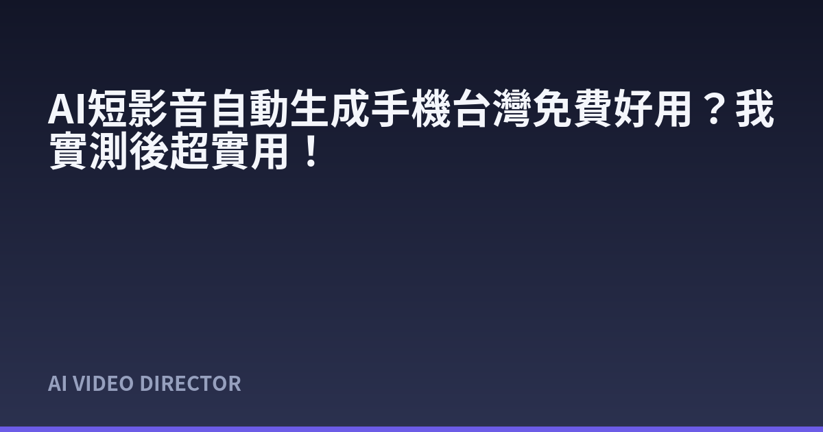 AI短影音自動生成手機台灣免費好用？我實測後超實用！