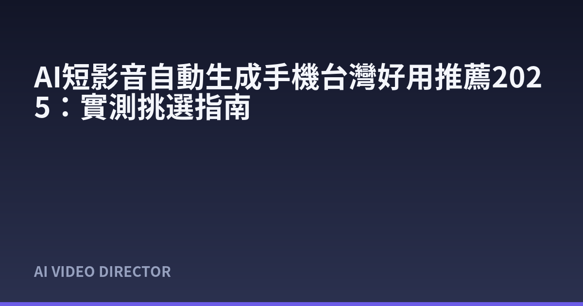 AI短影音自動生成手機台灣好用推薦2025：實測挑選指南