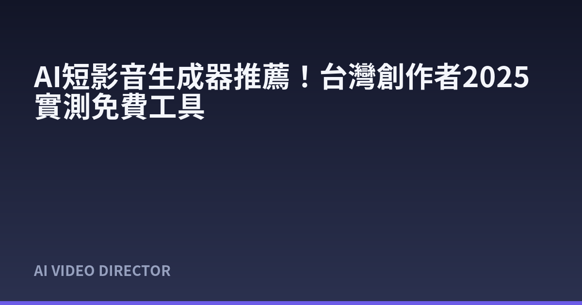 AI短影音生成器推薦！台灣創作者2025實測免費工具