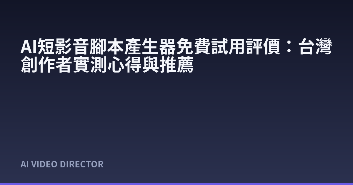 AI短影音腳本產生器免費試用評價：台灣創作者實測心得與推薦
