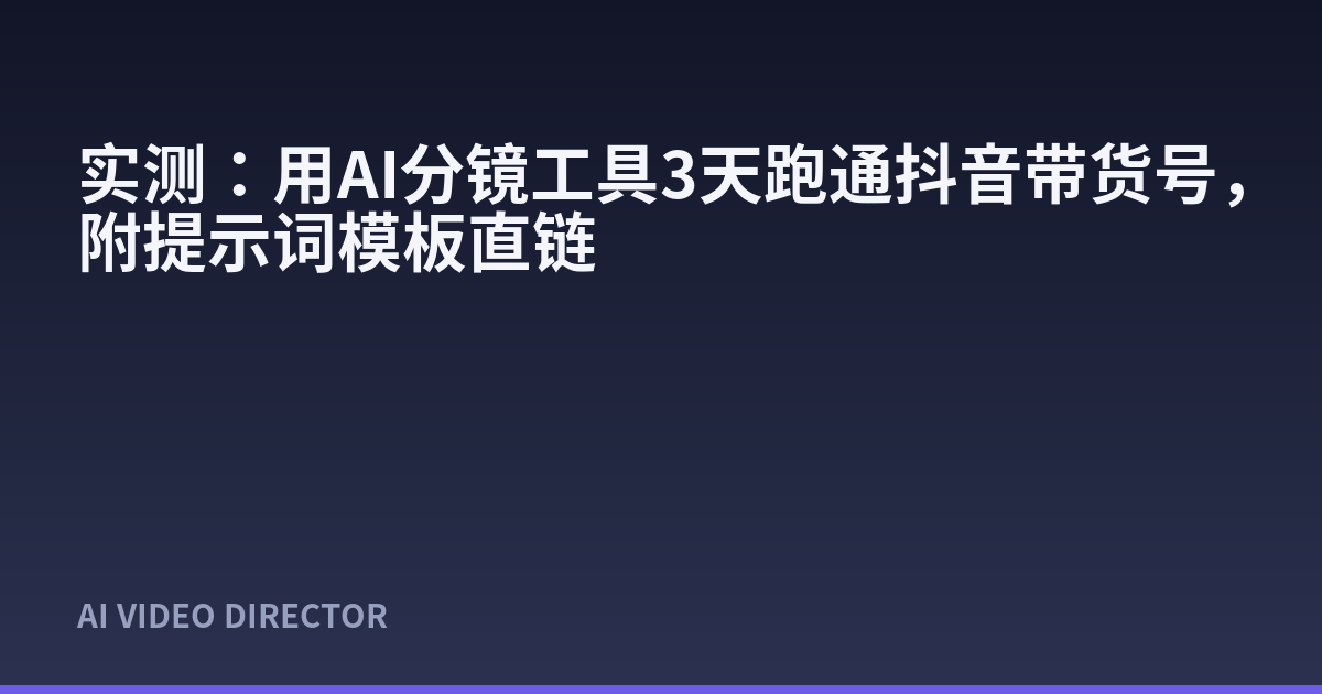 实测：用AI分镜工具3天跑通抖音带货号，附提示词模板直链