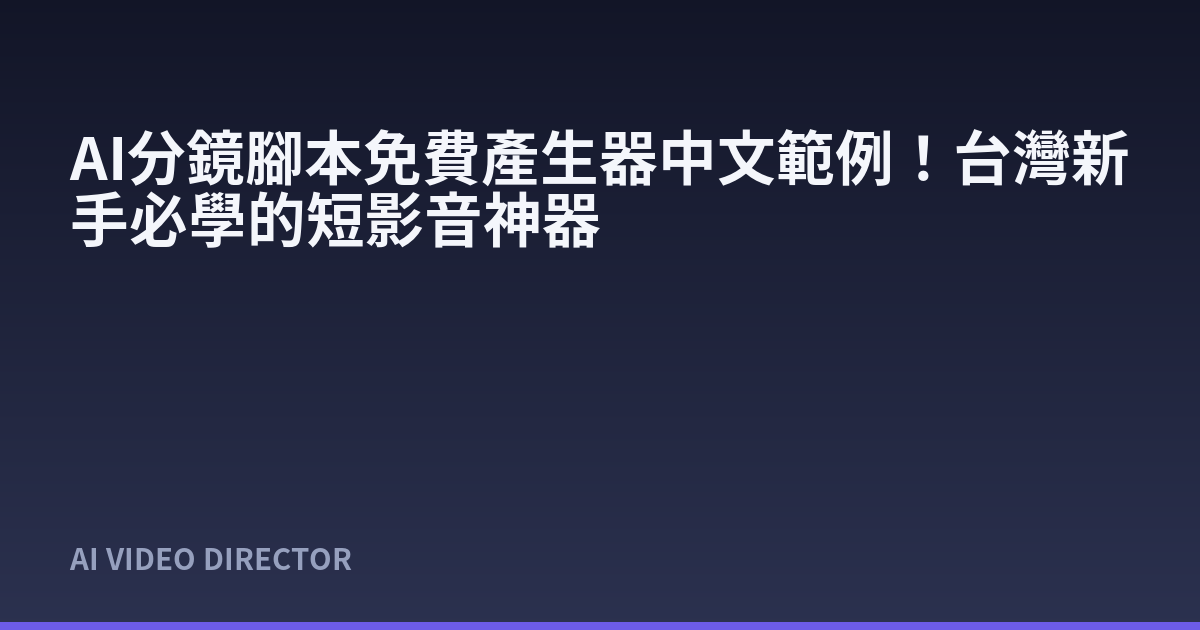AI分鏡腳本免費產生器中文範例！台灣新手必學的短影音神器