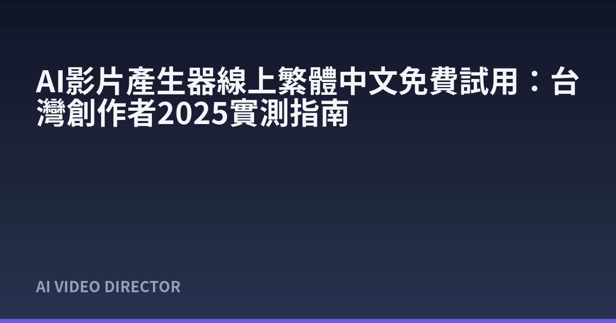 AI影片產生器線上繁體中文免費試用：台灣創作者2025實測指南
