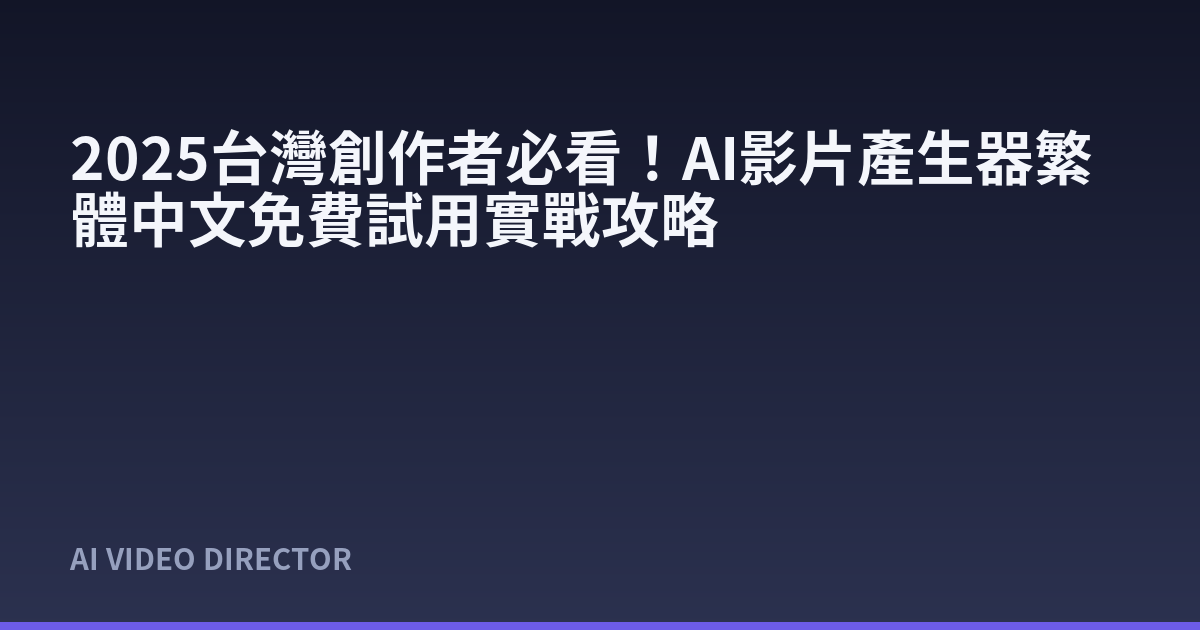 2025台灣創作者必看！AI影片產生器繁體中文免費試用實戰攻略