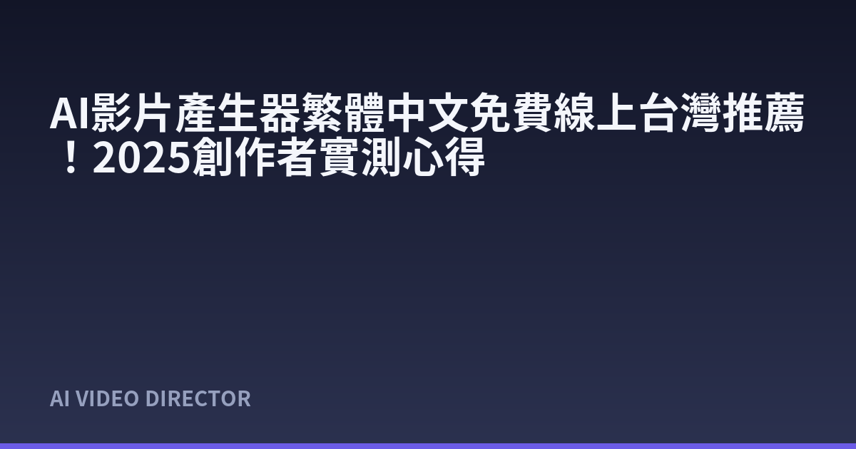 AI影片產生器繁體中文免費線上台灣推薦！2025創作者實測心得