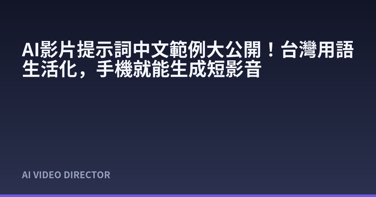 AI影片提示詞中文範例大公開！台灣用語生活化，手機就能生成短影音