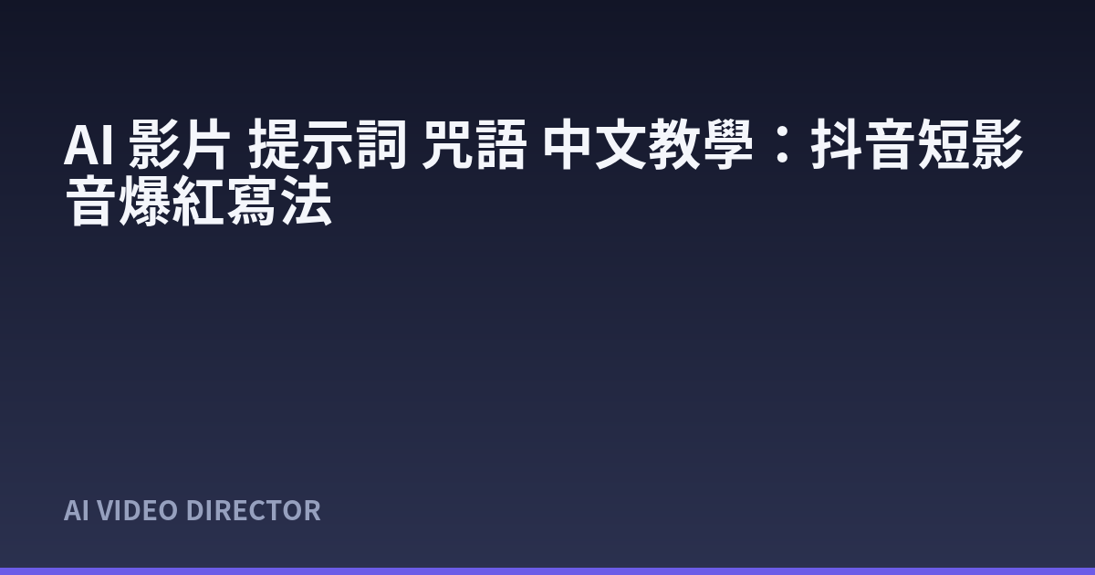 AI 影片 提示詞 咒語 中文教學：抖音短影音爆紅寫法