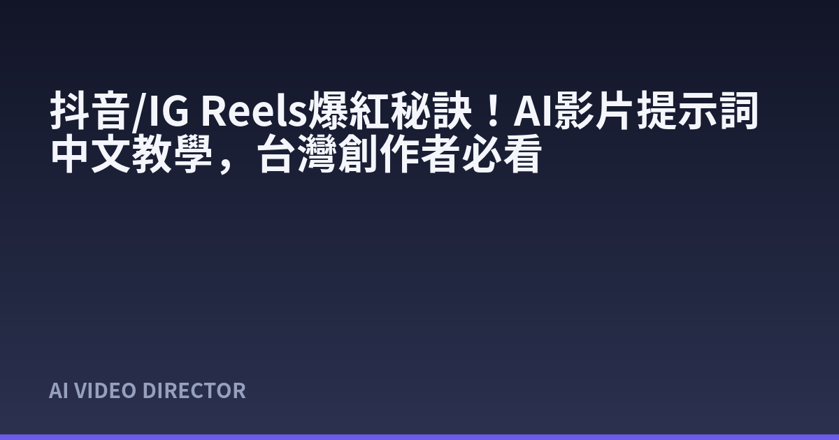 抖音/IG Reels爆紅秘訣！AI影片提示詞中文教學，台灣創作者必看