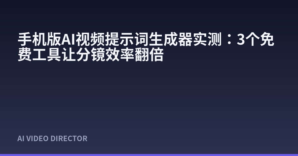 手机版AI视频提示词生成器实测：3个免费工具让分镜效率翻倍