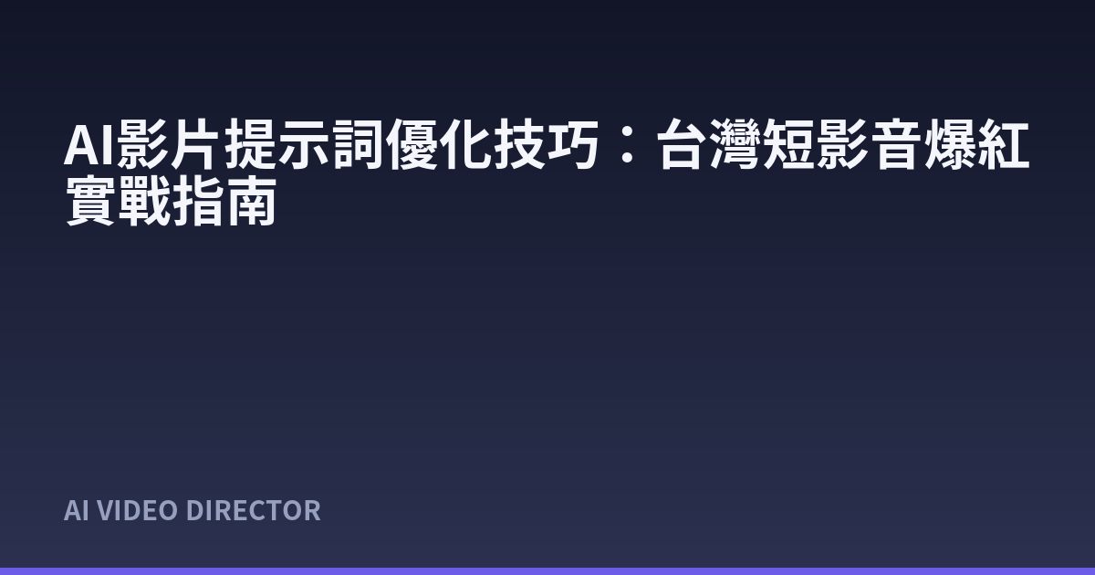 AI影片提示詞優化技巧：台灣短影音爆紅實戰指南