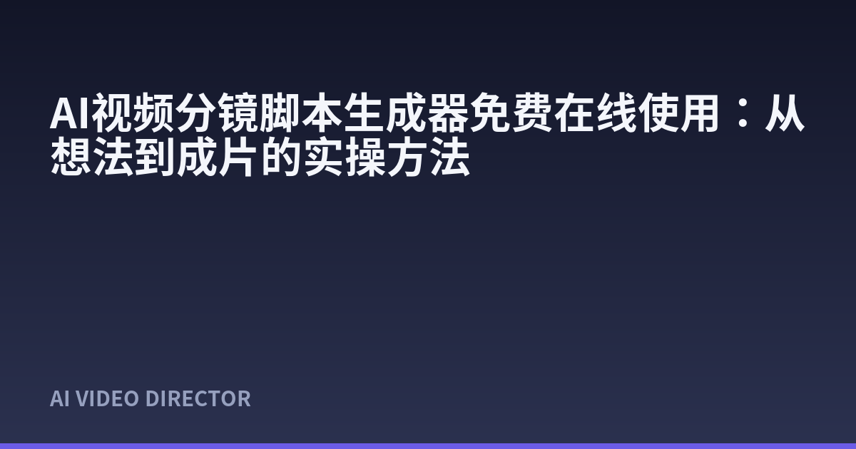 AI视频分镜脚本生成器免费在线使用：从想法到成片的实操方法