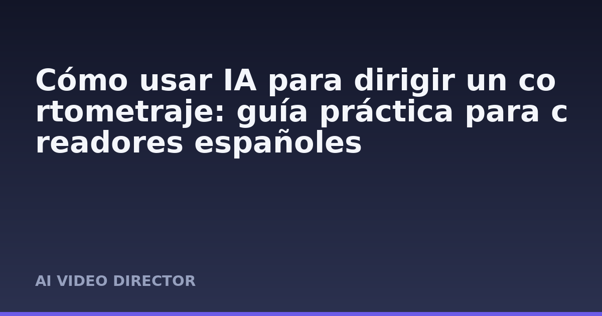 Cómo usar IA para dirigir un cortometraje: guía práctica para creadores españoles