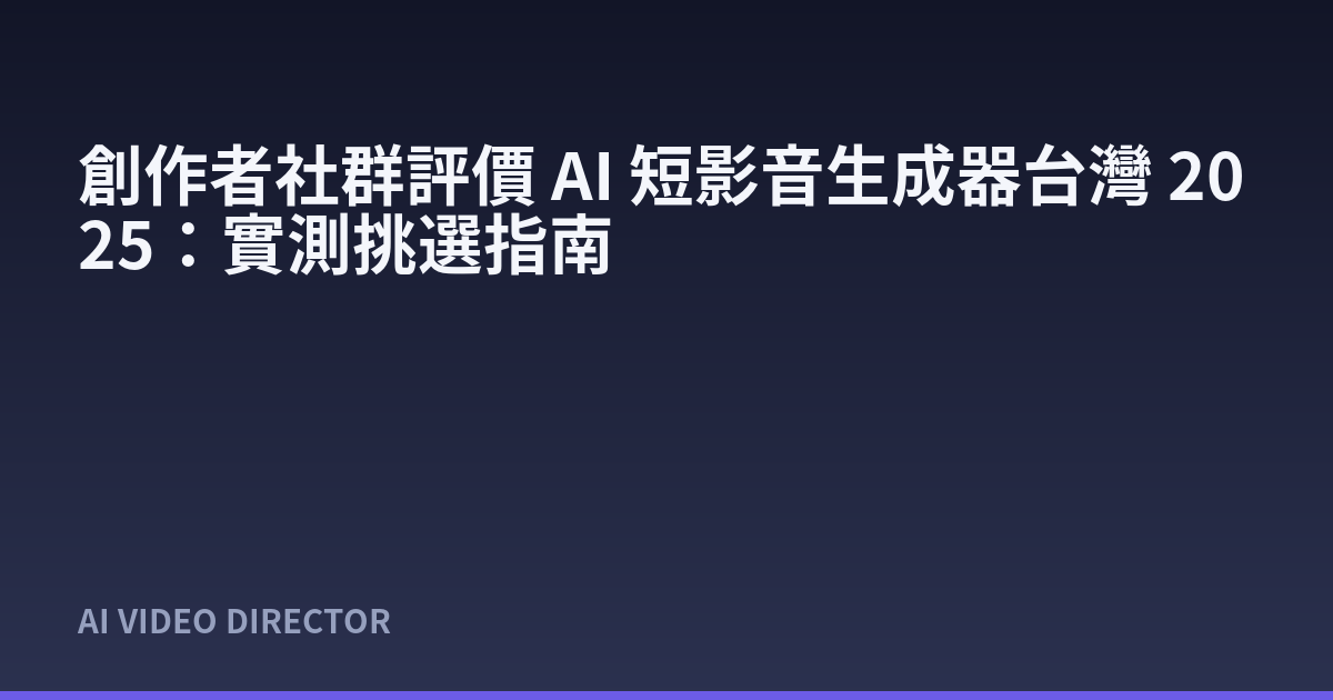 創作者社群評價 AI 短影音生成器台灣 2025：實測挑選指南