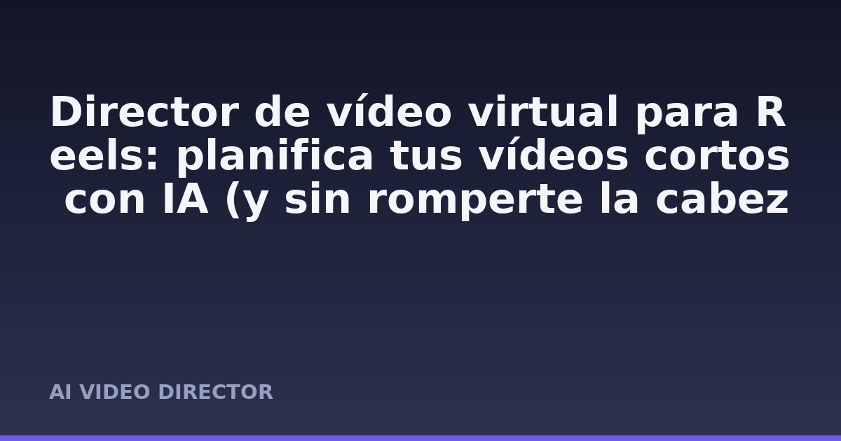 Director de vídeo virtual para Reels: planifica tus vídeos cortos con IA (y sin romperte la cabeza)