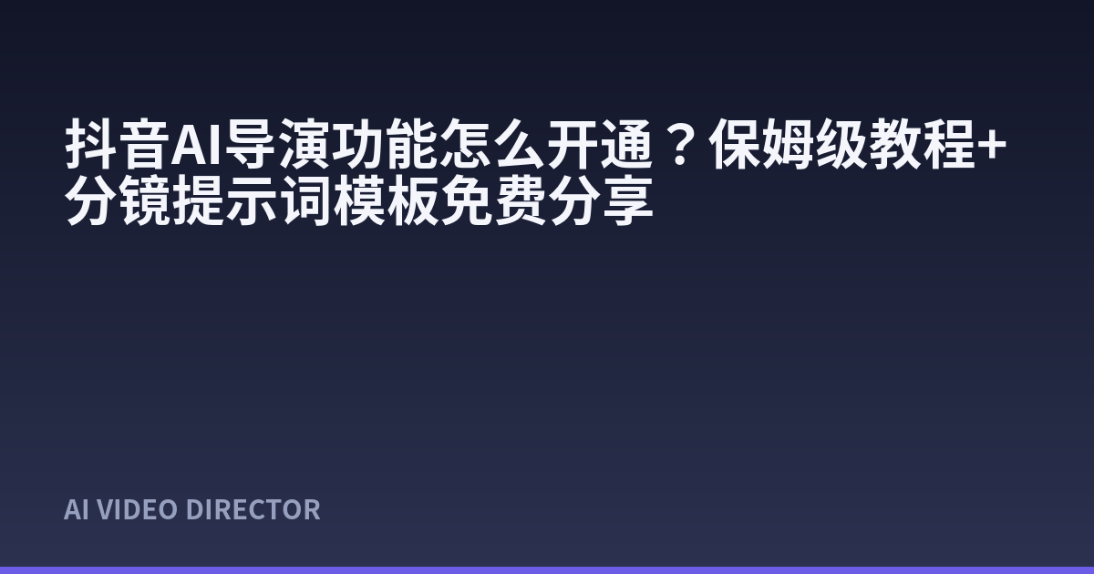 抖音AI导演功能怎么开通？保姆级教程+分镜提示词模板免费分享