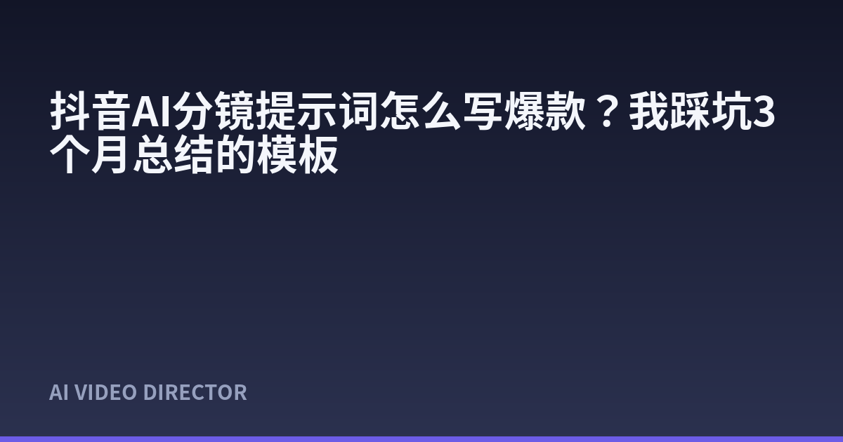 抖音AI分镜提示词怎么写爆款？我踩坑3个月总结的模板