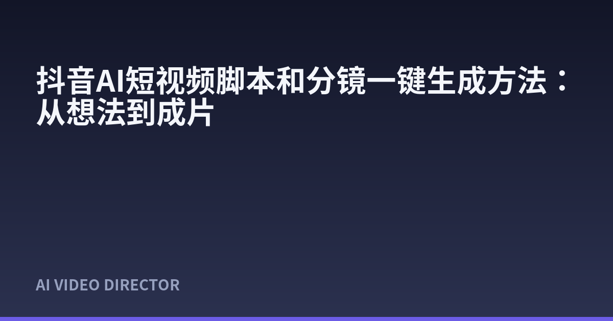 抖音AI短视频脚本和分镜一键生成方法：从想法到成片