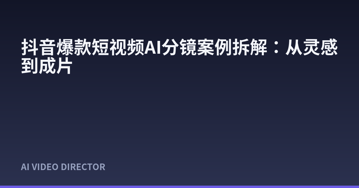 抖音爆款短视频AI分镜案例拆解：从灵感到成片