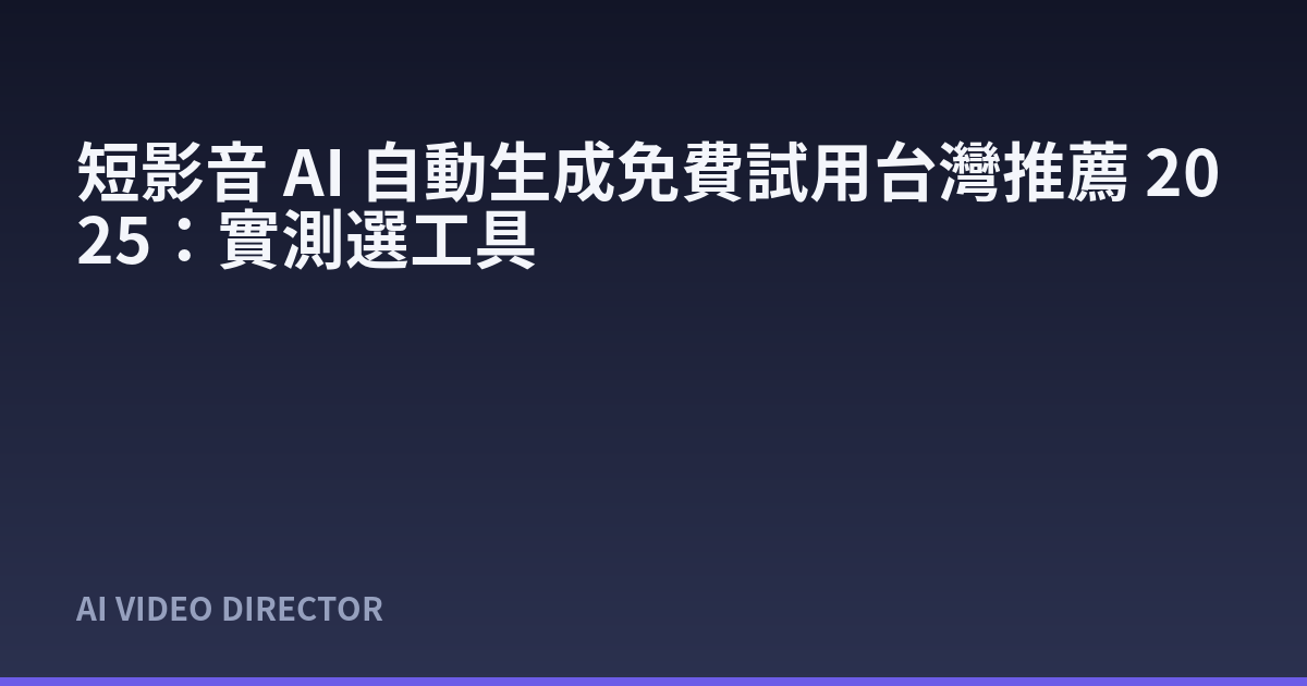 短影音 AI 自動生成免費試用台灣推薦 2025：實測選工具