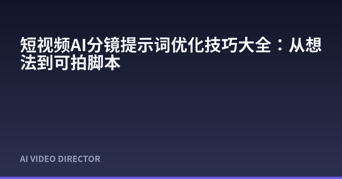 短视频AI分镜提示词优化技巧大全：从想法到可拍脚本
