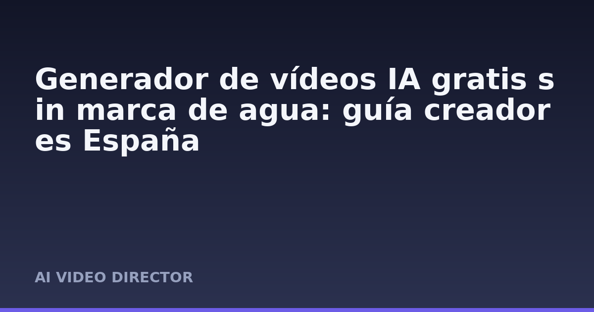 Generador de vídeos IA gratis sin marca de agua: guía creadores España