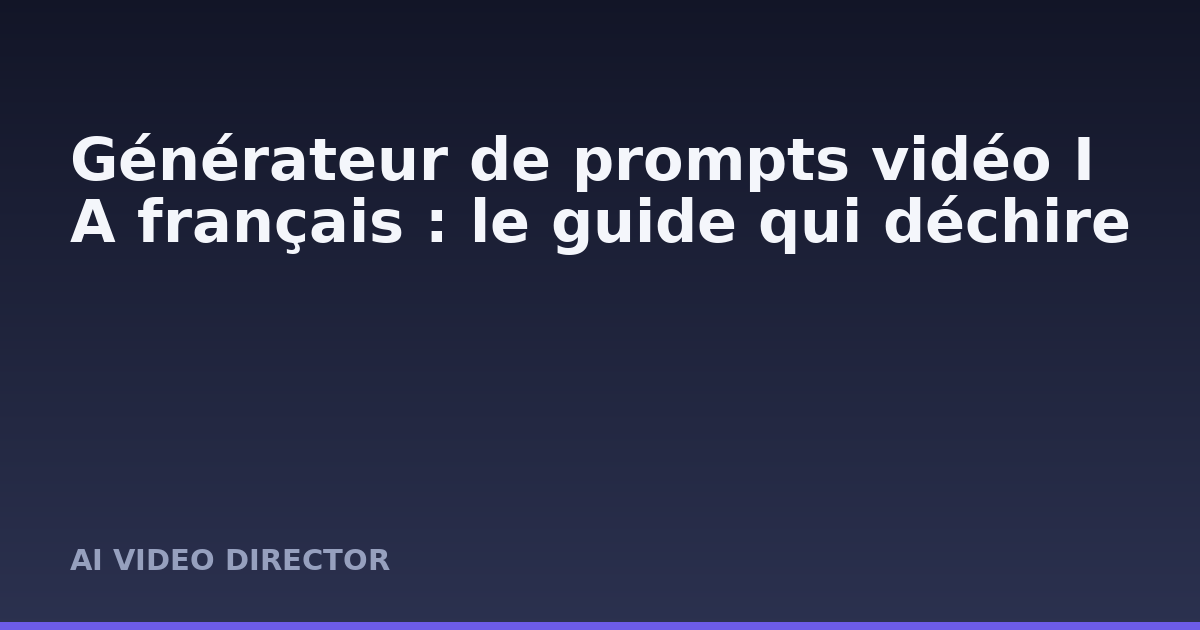 Générateur de prompts vidéo IA français : le guide qui déchire