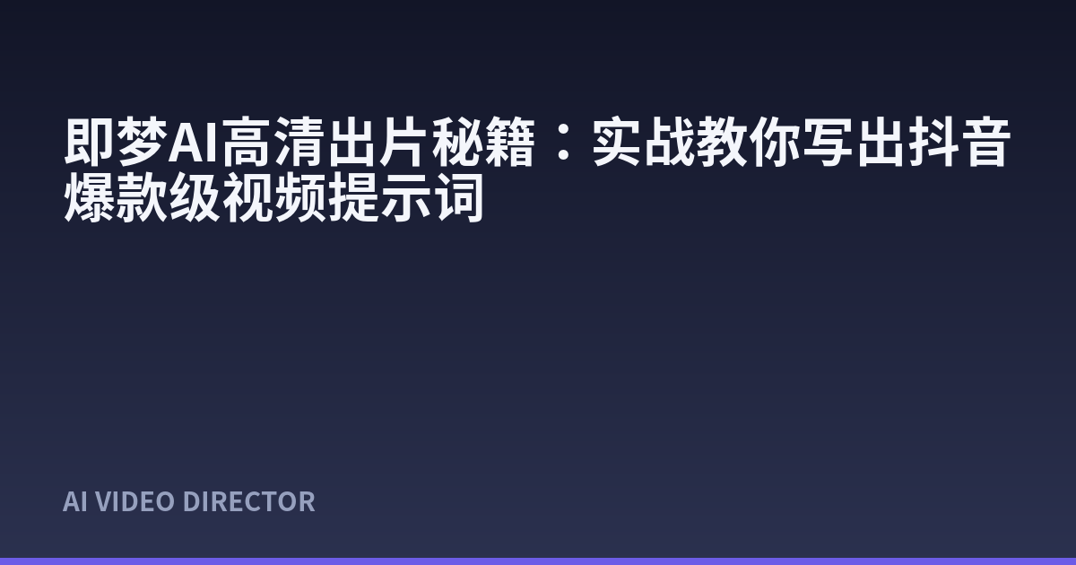 即梦AI高清出片秘籍：实战教你写出抖音爆款级视频提示词