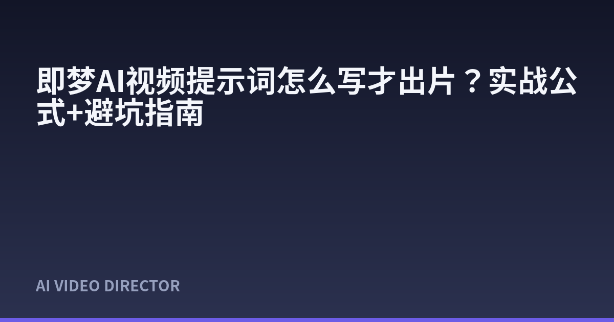 即梦AI视频提示词怎么写才出片？实战公式+避坑指南