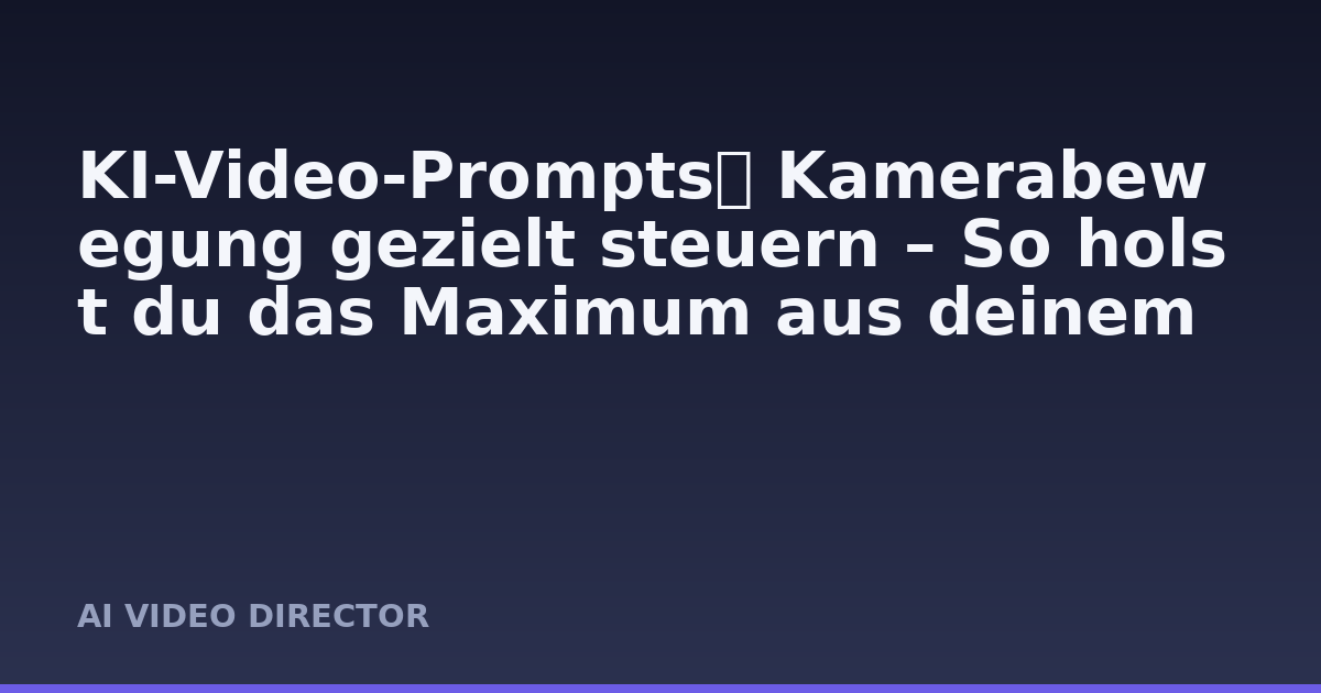 KI-Video-Prompts： Kamerabewegung gezielt steuern – So holst du das Maximum aus deinem AI-Generator raus