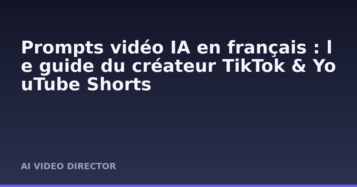 Prompts vidéo IA en français : le guide du créateur TikTok & YouTube Shorts