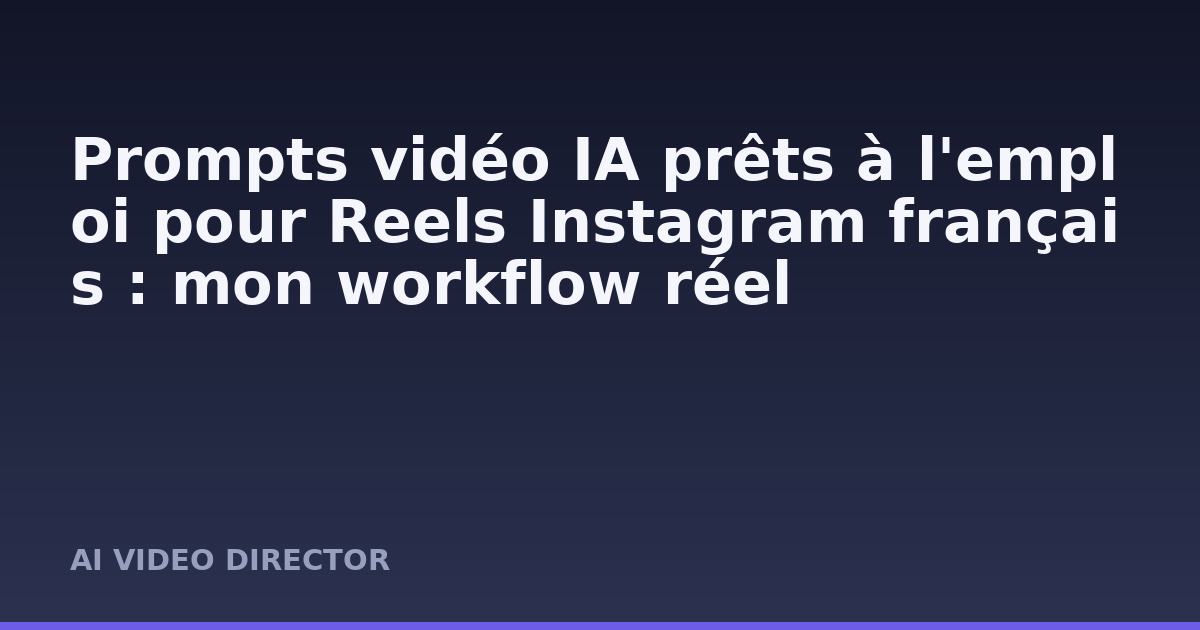 Prompts vidéo IA prêts à l'emploi pour Reels Instagram français : mon workflow réel