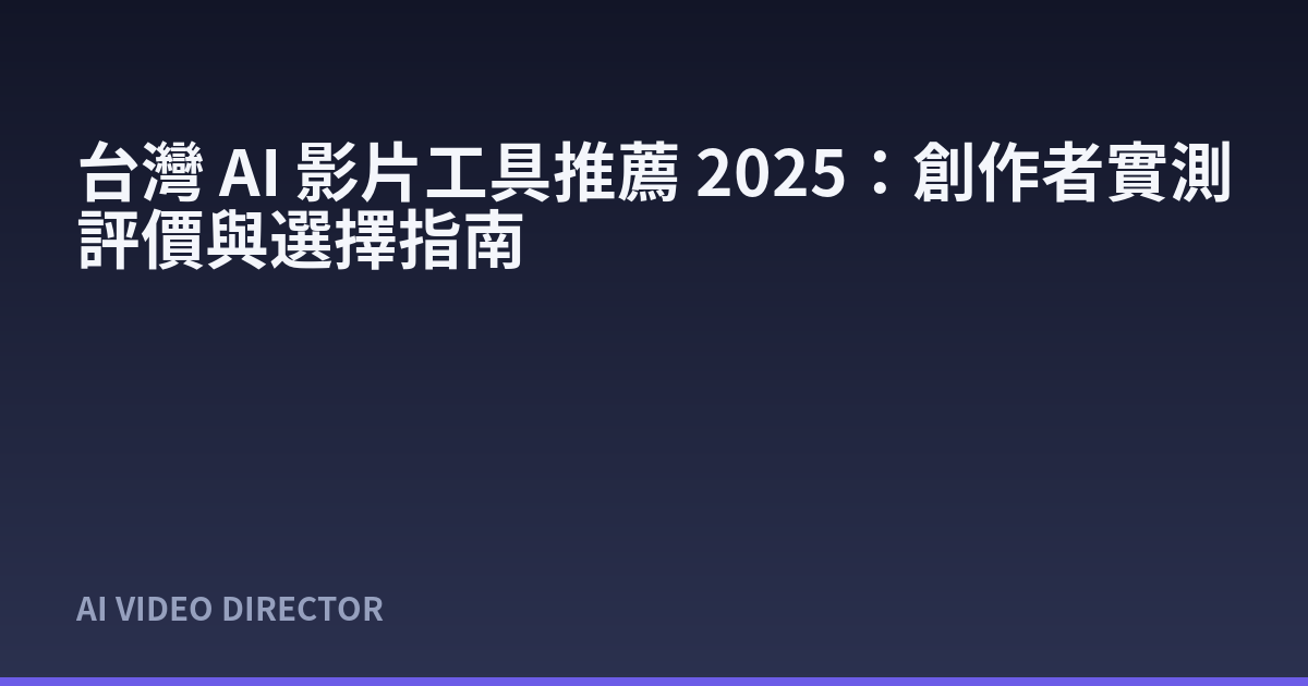 台灣 AI 影片工具推薦 2025：創作者實測評價與選擇指南