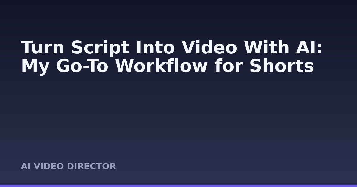Turn Script Into Video With AI: My Go-To Workflow for Shorts